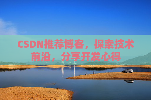 CSDN推荐博客，探索技术前沿，分享开发心得